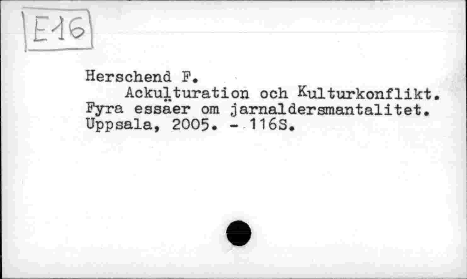 ﻿Herschend F.
Ackulturation och Kulturkonflikt. Fyra essaer om garnaldersmantalitet. Uppsala, 2005. - 116S.